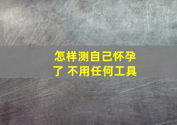 怎样测自己怀孕了 不用任何工具